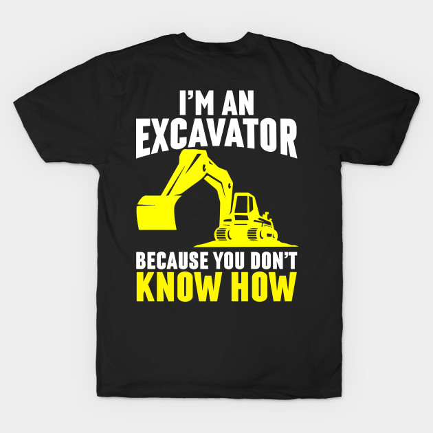 I'm An Excavator Because You Don't Know How by Tee-hub